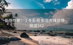 热搜榜单：丁冬影视 影音先锋登场 · 报道342