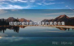 结婚时被伴郎玩相关的离奇合集