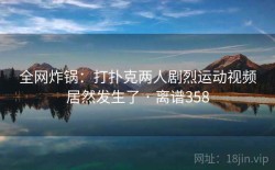 全网炸锅：打扑克两人剧烈运动视频居然发生了 · 离谱358