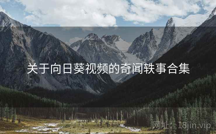 关于向日葵视频的奇闻轶事合集