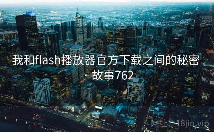 我和flash播放器官方下载之间的秘密 · 故事762