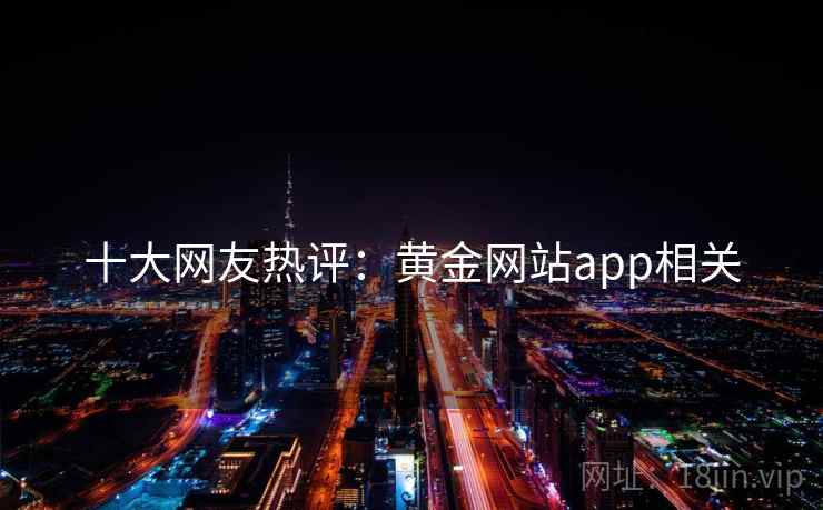 十大网友热评：黄金网站app相关