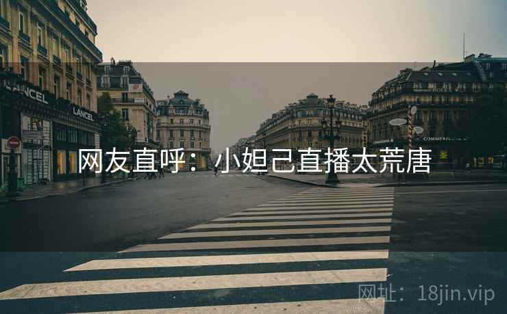 网友直呼：小妲己直播太荒唐