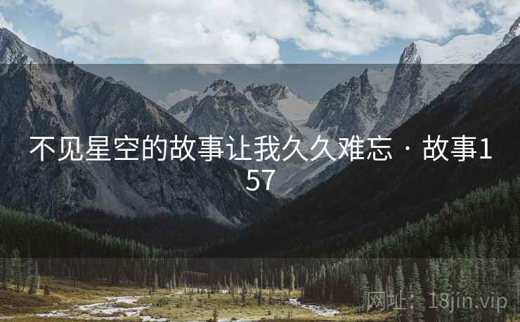 不见星空的故事让我久久难忘 · 故事157 不见星空的故事让我久久难忘 · 故事157
