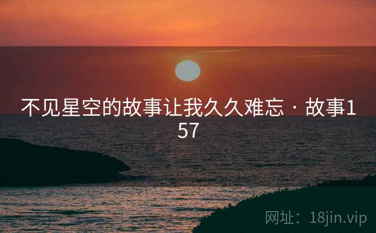不见星空的故事让我久久难忘 · 故事157 不见星空的故事让我久久难忘 · 故事157