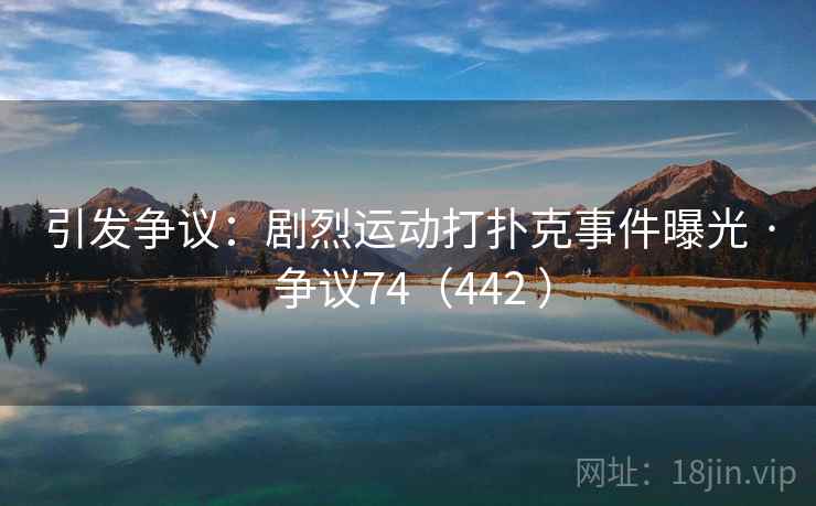 引发争议：剧烈运动打扑克事件曝光 · 争议74（442 ）