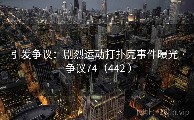 引发争议：剧烈运动打扑克事件曝光 · 争议74（442 ）