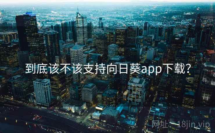 到底该不该支持向日葵app下载？