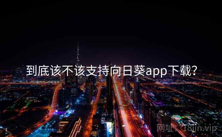 到底该不该支持向日葵app下载？