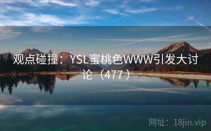 观点碰撞:YSL蜜桃色WWW引发大讨论(477 ) 观点碰撞:YSL蜜桃色WWW引发大讨论(477 )