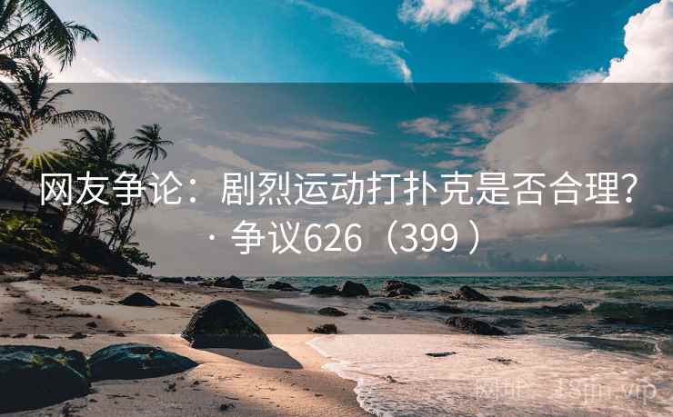 网友争论:剧烈运动打扑克是否合理? · 争议626(399 ) 网友争论:剧烈运动打扑克是否合理? · 争议626(399 )