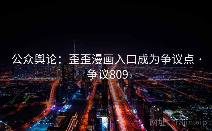 公众舆论：歪歪漫画入口成为争议点 · 争议809