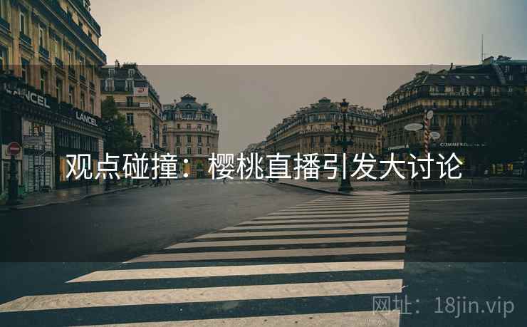 观点碰撞：樱桃直播引发大讨论