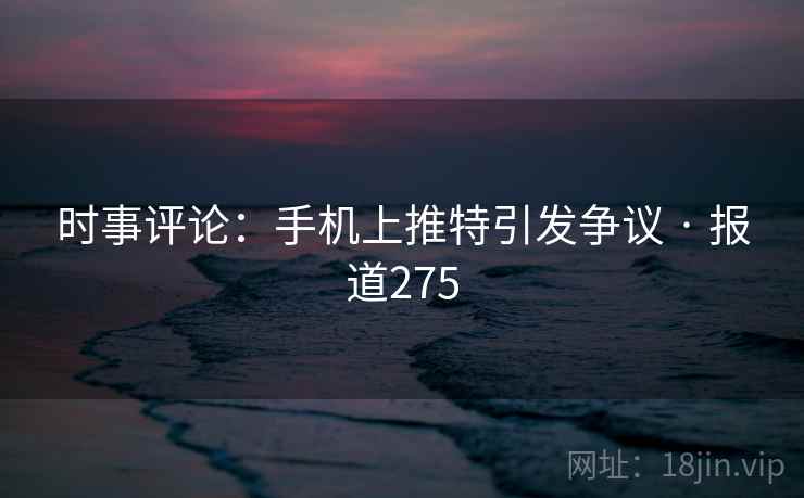 时事评论：手机上推特引发争议 · 报道275