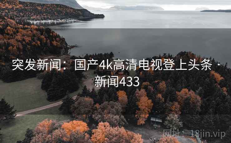 突发新闻：国产4k高清电视登上头条 · 新闻433