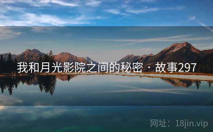 我和月光影院之间的秘密 · 故事297 我和月光影院之间的秘密 · 故事297