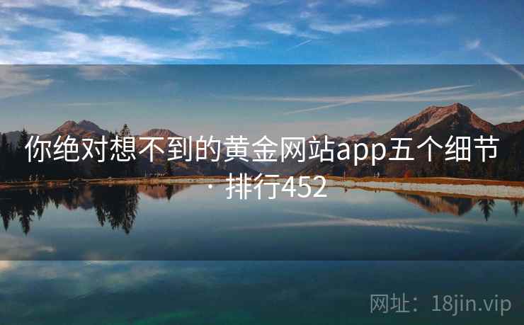 你绝对想不到的黄金网站app五个细节 · 排行452