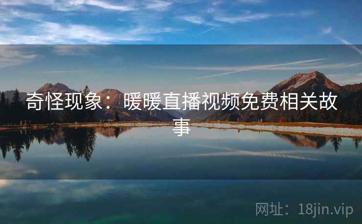 奇怪现象：暖暖直播视频免费相关故事