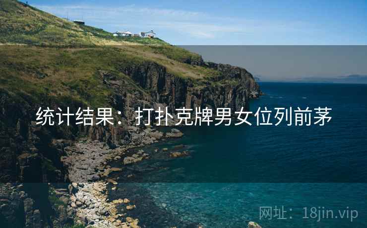 统计结果:打扑克牌男女位列前茅 统计结果:打扑克牌男女位列前茅