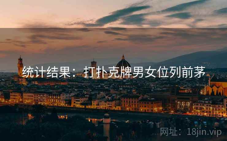 统计结果:打扑克牌男女位列前茅 统计结果:打扑克牌男女位列前茅