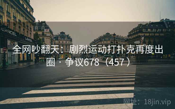 全网吵翻天：剧烈运动打扑克再度出圈 · 争议678（457 ）