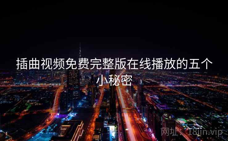 插曲视频免费完整版在线播放的五个小秘密 插曲视频免费完整版在线播放的五个小秘密