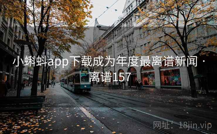 小蝌蚪app下载成为年度最离谱新闻 · 离谱157 小蝌蚪app下载成为年度最离谱新闻 · 离谱157